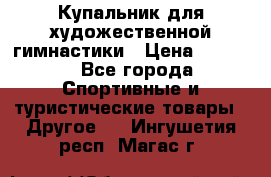 Купальник для художественной гимнастики › Цена ­ 7 500 - Все города Спортивные и туристические товары » Другое   . Ингушетия респ.,Магас г.